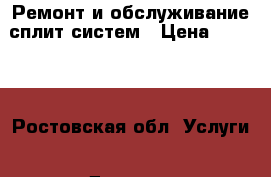 Ремонт и обслуживание сплит систем › Цена ­ 1 000 - Ростовская обл. Услуги » Другие   